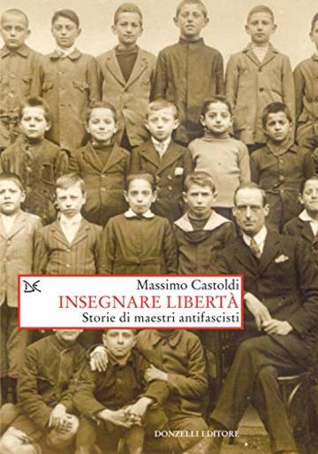 Insegnare libert&agrave;: Storie di maestri antifascisti