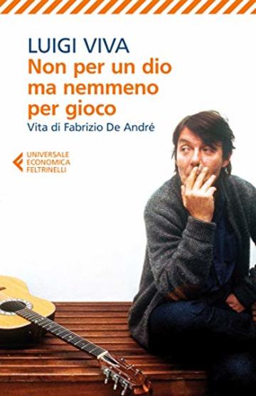 Non per un dio ma nemmeno per gioco: Vita di Fabrizio De Andr&eacute;
