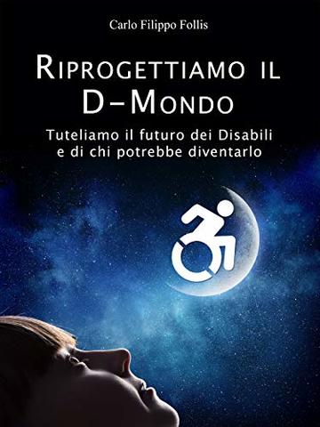 Riprogettiamo il D-Mondo &ndash; Tuteliamo il futuro dei Disabili e di chi potrebbe diventarlo