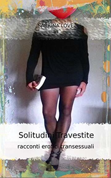 SOLITUDINI TRAVESTITE: Racconti reali tra sogno e realt&agrave; di transessuali e travestite