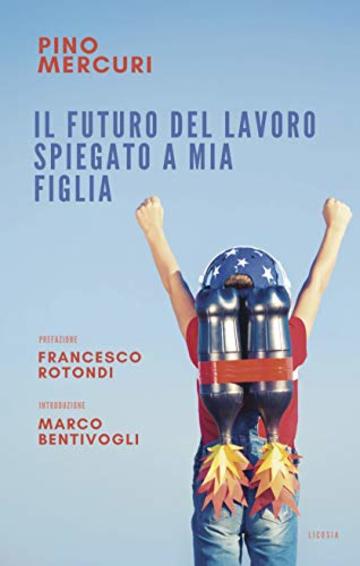 Il futuro del lavoro spiegato a mia figlia (IL LAVORO &Egrave; CAMBIATO. CAMBIAMO LE REGOLE. Vol. 1)