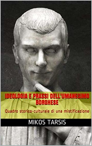 Ideologia e prassi dell'Umanesimo borghese: Quadro storico-culturale di una mistificazione