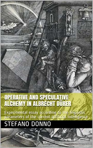 Operative and speculative alchemy in Albrecht D&uuml;rer : Experimental essay according to the linguistic parameters of the current artificial intelligence