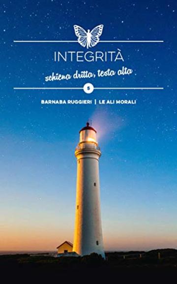 Integrit&agrave;: schiena dritta, testa alta - Brevi spunti illustrati (Collana dei Valori Vol. 5)