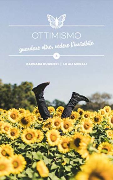 Ottimismo: guardare oltre, vedere l&rsquo;invisibile - Brevi spunti illustrati (Collana dei Valori Vol. 4)