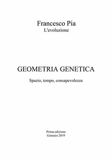 Geometria Genetica: Spazio, tempo, consapevolezza (Trilogia di Francesco Pia Vol. 3)