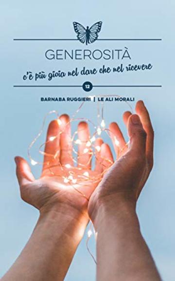 Generosit&agrave;: c&rsquo;&egrave; pi&ugrave; gioia nel dare che nel ricevere - Brevi spunti illustrati (Collana dei Valori Vol. 12)