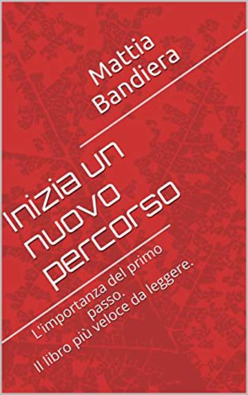 Inizia un nuovo percorso: L'importanza del primo passo. Il libro pi&ugrave; veloce da leggere.
