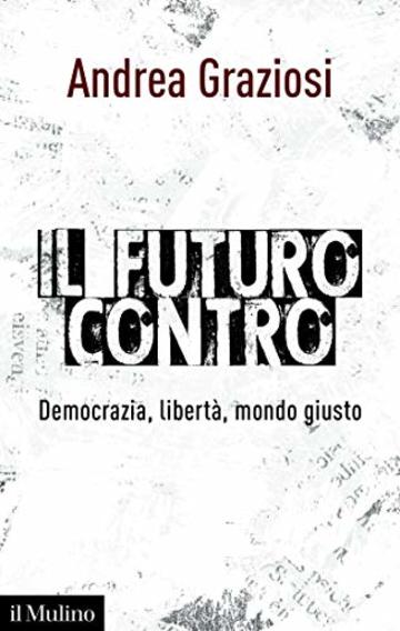Il futuro contro: Democrazia, libert&agrave;, mondo giusto (Saggi)