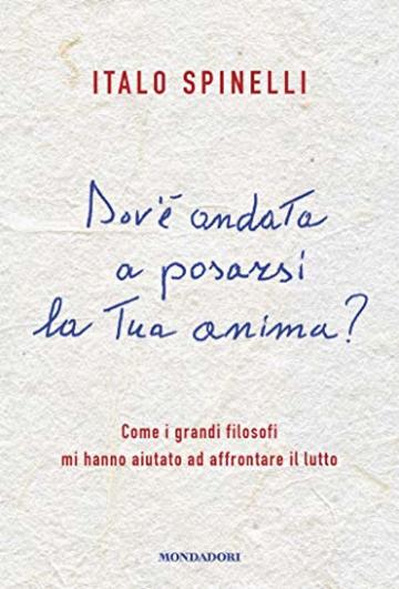 Dov'&egrave; andata a posarsi la tua anima?: Come i grandi filosofi mi hanno aiutato ad affrontare il lutto