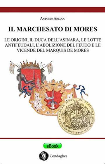Il marchesato di Mores: Le origini, il duca dell&rsquo;Asinara, le lotte antifeudali, l&rsquo;abolizione del feudo e le vicende del marquis de Mor&egrave;s (Su fraile de s'ist&ograve;ricu)