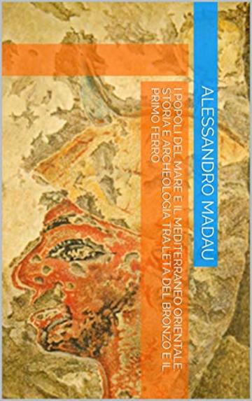 I Popoli del Mare e il Mediterraneo orientale: storia e archeologia tra l'Et&agrave; del Bronzo e il Primo Ferro