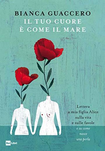 IL TUO CUORE &Egrave; COME IL MARE: Lettera a mia figlia Alice sulla vita e sulle favole e su come nasce una perla