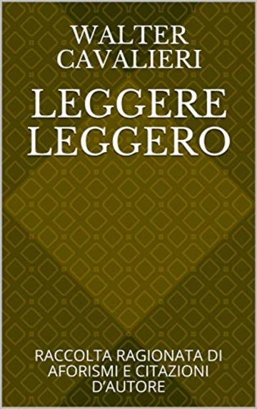 LEGGERE LEGGERO: RACCOLTA RAGIONATA DI AFORISMI E CITAZIONI D&rsquo;AUTORE