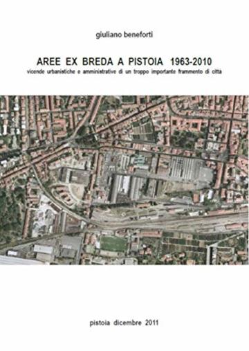 AREE  EX  BREDA  A  PISTOIA   1963-2010: vicende  urbanistiche  e  amministrative  di  un  troppo  importante  frammento  di  citt&agrave;