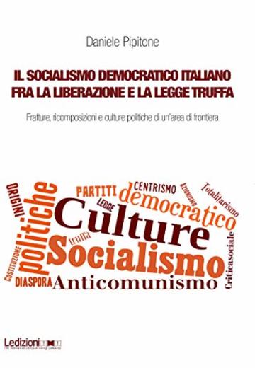 Il socialismo democratico italiano fra la Liberazione e la legge truffa: Fratture, ricomposizioni e culture politiche di un'area di frontiera (Dipartimento di Studi Storici dell&rsquo;Universit&agrave; di Torino)
