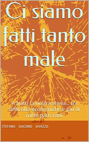 Ci siamo fatti tanto male: A tratti la nostra storia... tra difficolt&agrave; economiche e pi&ugrave; di mille patti rotti