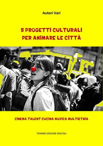 5 Progetti Culturali per animare le Citt&agrave;: Cinema Talent Cucina Musica Multietnia