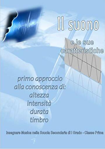 Il suono e le sue caratteristiche. Primo approccio alla conoscenza di: altezza, intensit&agrave;, durata, timbro: Insegnare Musica nella Scuola Secondaria di I Grado - Classe Prima
