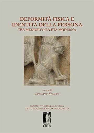 Deformit&agrave; fisica e identit&agrave; della persona tra medioevo ed et&agrave; moderna: . Atti del XIV Convegno di studi organizzato dal Centro di studi sulla civilt&agrave; del ... medioevo. San Miniato 21-23 settembre 2012