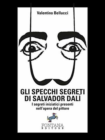 Gli specchi segreti di Salvador Dal&iacute;: I segreti iniziatici presenti nell&rsquo;opera del pittore (I Saggi)