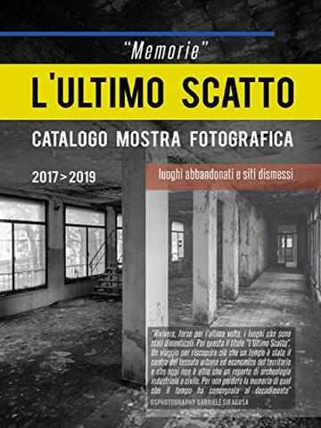&ldquo;Memorie&rdquo; L&rsquo;ultimo scatto. Luoghi abbandonati e siti dismessi. Catalogo mostra fotografica