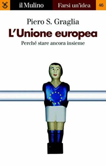 L'Unione europea: Perch&eacute; stare ancora insieme (Farsi un'idea)