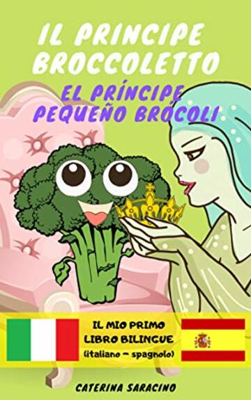 Il Principe Broccoletto/El Pr&iacute;ncipe Peque&ntilde;o Br&oacute;coli: Testo parallelo in spagnolo (Libro Bilingue per bambini)