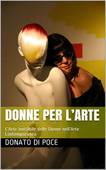 DONNE PER L&rsquo;ARTE: L&rsquo;Arte invisibile delle Donne nell&rsquo;Arte Contemporanea (I Quaderni del Bardo Edizioni per Amazon)