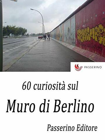60 curiosit&agrave; sul Muro di Berlino