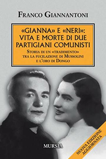 &laquo;Gianna&raquo; e &laquo;Neri&raquo;: vita e morte di due partigiani comunisti: Storia di un &laquo;tradimento&raquo; tra la fucilazione di Mussolini e l&rsquo;oro di Dongo