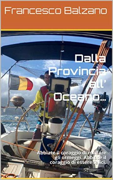 Dalla Provincia all&rsquo; Oceano&hellip;: Abbiate il coraggio di mollare gli ormeggi. Abbiate il coraggio di essere felici.