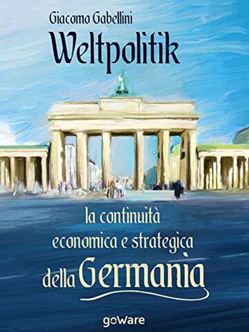 Weltpolitik. La continuit&agrave; economica e strategica della Germania