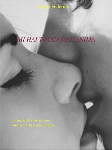 Mi hai toccato l'Anima: Incontrarti &egrave; stato un caso, amarti &egrave; stata la mia Fortuna...