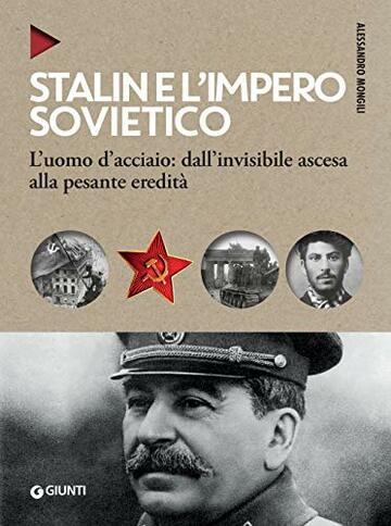 Stalin e l'impero sovietico: L'uomo d'acciaio: dall'invisibile ascesa alla pesante eredit&agrave;