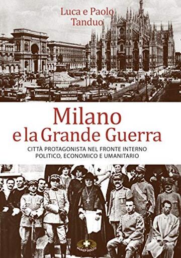 Milano e la Grande Guerra: Citt&agrave; protagonista nel fronte interno politico, economico e umanitario