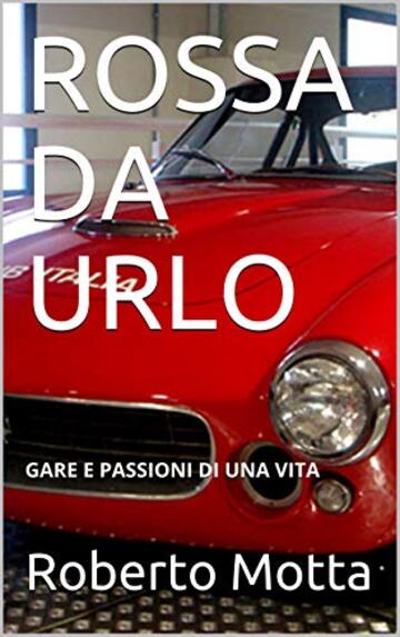 ROSSA DA URLO: GARE E PASSIONI DI UNA VITA