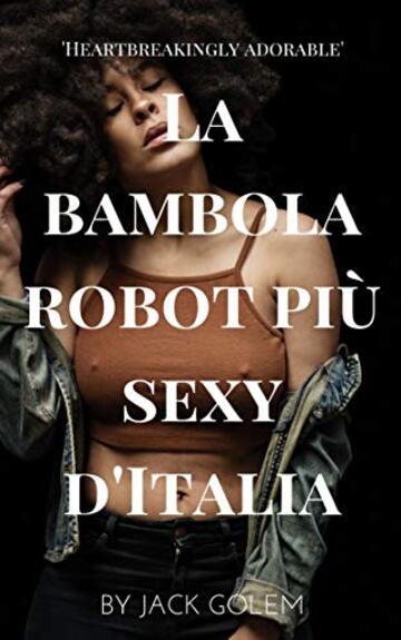 La bambola robot pi&ugrave; sexy d'Italia: racconto erotico sulle nuove bambole del sesso dotate di intelligenza artificiale (Sesso e intelligenza artificiale Vol. 1)