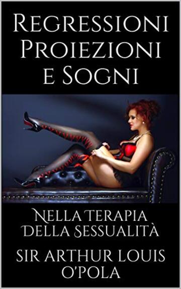 Regressioni Proiezioni e Sogni: Nella Terapia Della Sessualit&agrave; (Appunti di Viaggio Vol. 1)