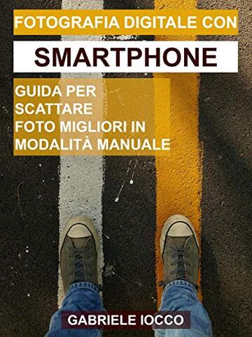 Fotografia digitale con smartphone: Guida per scattare foto migliori in modalit&agrave; manuale