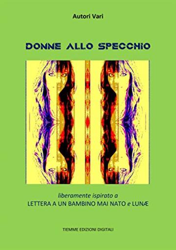 Donne allo specchio: Liberamente ispirato a Lettera a un bambino mai nato e Lun&aelig;