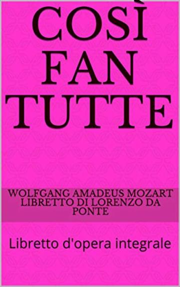 Cos&igrave; fan tutte: Libretto d'opera integrale (Libretti d'opera Vol. 8)