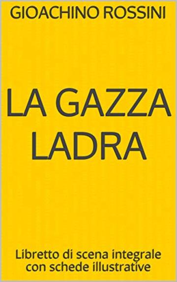La gazza ladra: Libretto di scena integrale con schede illustrative (Libretti di scena Vol. 22)