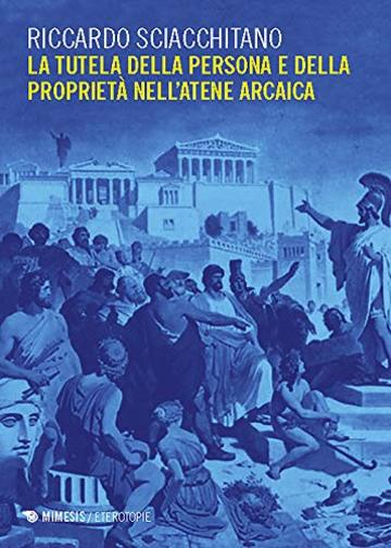 La tutela della persona e della propriet&agrave; nell'Atene arcaica