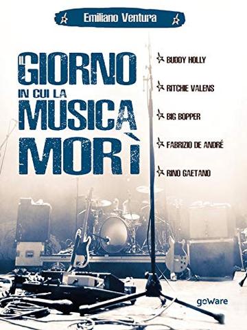 Il giorno in cui la musica mor&igrave;. Buddy Holly, Ritchie Valens, Big Bopper, Fabrizio de Andr&eacute;, Rino Gaetano
