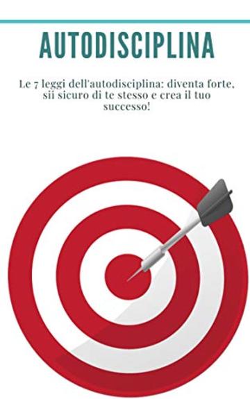 Autodisciplina : Le 7 leggi dell'autodisciplina: diventa forte, sii sicuro di te stesso e crea il tuo successo!: (Abitudini, Produttivit&agrave;, Gestione del tempo, Volont&agrave;, Fiducia, Motivazione, Successo)
