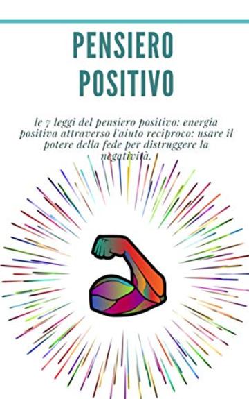 Pensiero positivo: le 7 leggi del pensiero positivo: energia positiva attraverso l'aiuto reciproco: usare il potere della fede per distruggere la negativit&agrave;. : (sviluppo personale)
