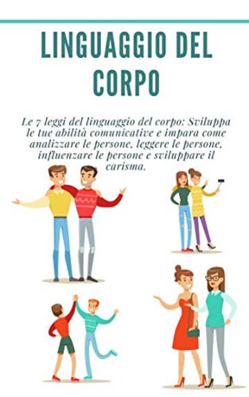 Linguaggio del corpo: Le 7 leggi del linguaggio del corpo: Sviluppa le tue abilit&agrave; comunicative e impara come analizzare le persone, leggere le persone, ... le persone e sviluppare il carisma.