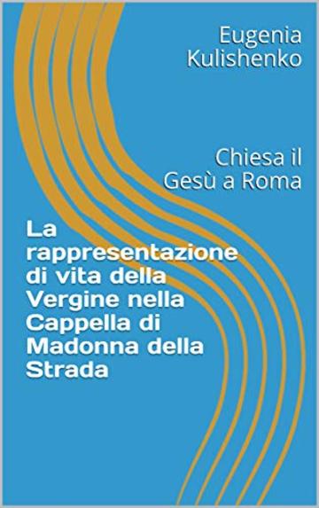 La rappresentazione di vita della Vergine nella Cappella di Madonna della Strada: Chiesa il Ges&ugrave; a Roma